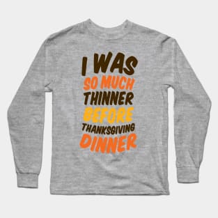 I Was Much Thinner Before Thanksgiving Dinner Long Sleeve T-Shirt